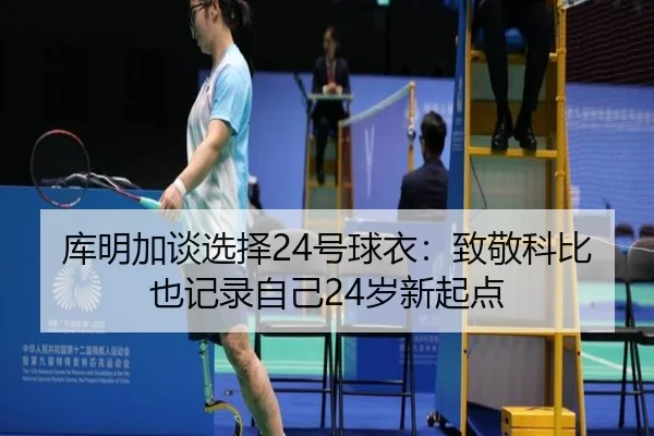 库明加谈选择24号球衣：致敬科比也记录自己24岁新起点